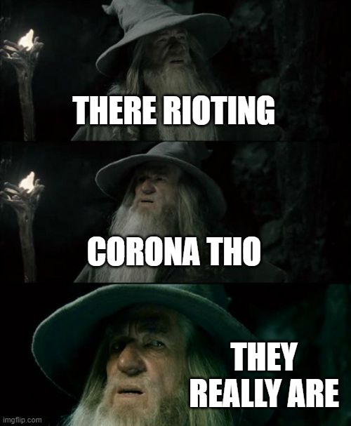 Confused Gandalf | THERE RIOTING; CORONA THO; THEY REALLY ARE | image tagged in memes,confused gandalf | made w/ Imgflip meme maker