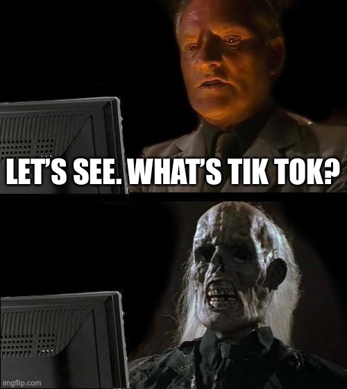 I'll Just Wait Here Meme | LET’S SEE. WHAT’S TIK TOK? | image tagged in memes,i'll just wait here | made w/ Imgflip meme maker