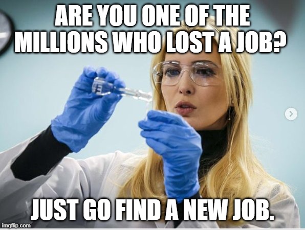 Science Ivanka | ARE YOU ONE OF THE MILLIONS WHO LOST A JOB? JUST GO FIND A NEW JOB. | image tagged in science ivanka | made w/ Imgflip meme maker