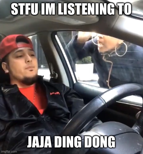 jaja ding dong |  STFU IM LISTENING TO; JAJA DING DONG | image tagged in stfu im listening to | made w/ Imgflip meme maker