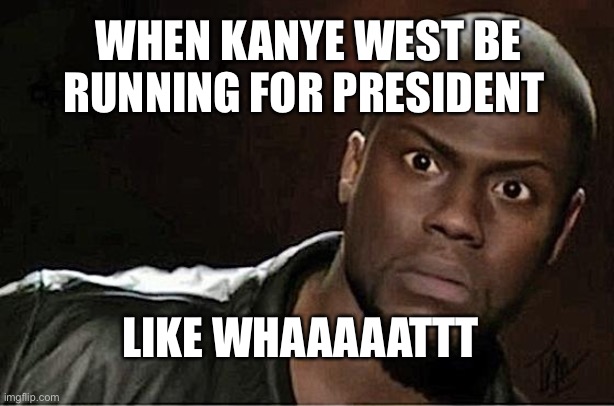 Kevin hart memes | WHEN KANYE WEST BE RUNNING FOR PRESIDENT; LIKE WHAAAAATTT | image tagged in memes,kevin hart | made w/ Imgflip meme maker
