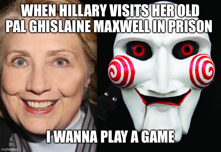 JD | WHEN HILLARY VISITS HER OLD PAL GHISLAINE MAXWELL IN PRISON; I WANNA PLAY A GAME | image tagged in jd | made w/ Imgflip meme maker