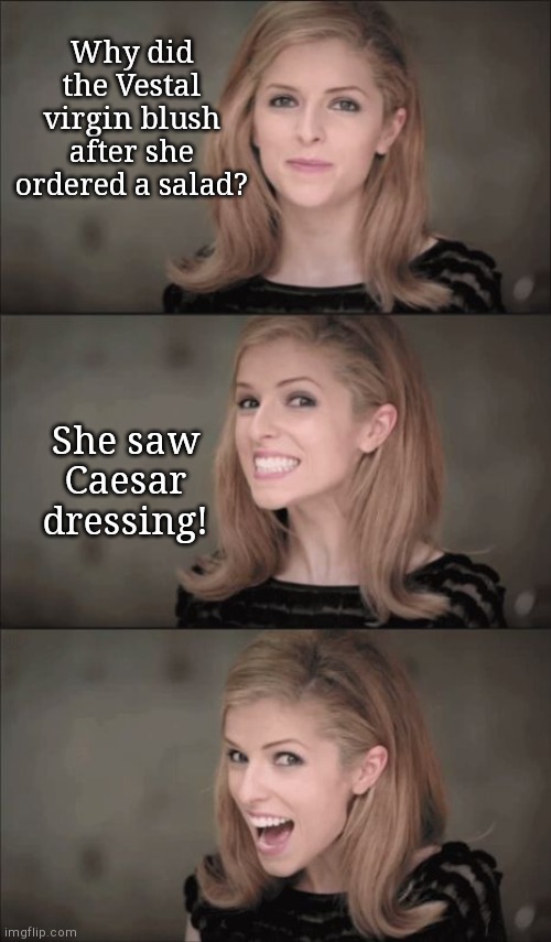 Bad Pun Anna Kendrick | Why did the Vestal virgin blush after she ordered a salad? She saw Caesar dressing! | image tagged in memes,bad pun anna kendrick,vestal virgin,humor | made w/ Imgflip meme maker