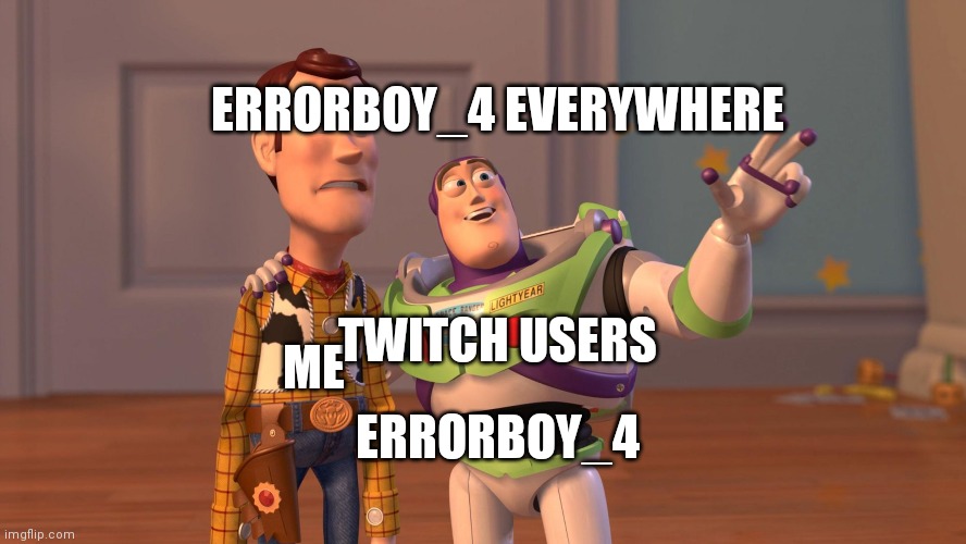 Me in Twitch chat | ERRORBOY_4 EVERYWHERE; TWITCH USERS; ME; ERRORBOY_4 | image tagged in woody and buzz lightyear everywhere widescreen,relatable | made w/ Imgflip meme maker