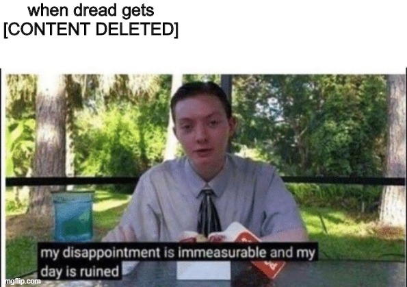 My dissapointment is immeasurable and my day is ruined | when dread gets [CONTENT DELETED] | image tagged in my dissapointment is immeasurable and my day is ruined | made w/ Imgflip meme maker