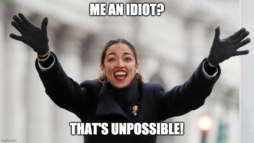 AOC Free Stuff | ME AN IDIOT? THAT'S UNPOSSIBLE! | image tagged in aoc free stuff | made w/ Imgflip meme maker