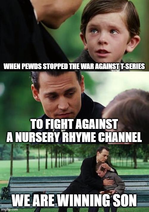 Finding Neverland | WHEN PEWDS STOPPED THE WAR AGAINST T-SERIES; TO FIGHT AGAINST A NURSERY RHYME CHANNEL; WE ARE WINNING SON | image tagged in memes,finding neverland | made w/ Imgflip meme maker
