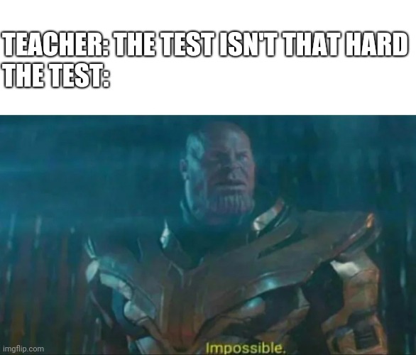 . | TEACHER: THE TEST ISN'T THAT HARD
THE TEST: | image tagged in thanos impossible | made w/ Imgflip meme maker