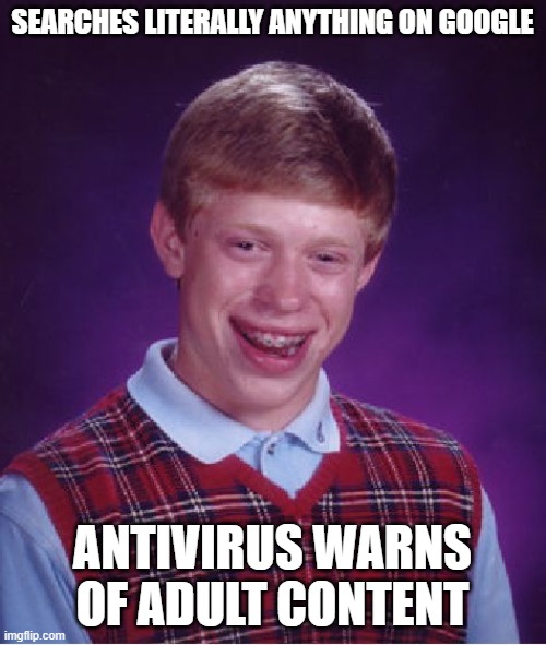 Bad Luck Brian | SEARCHES LITERALLY ANYTHING ON GOOGLE; ANTIVIRUS WARNS OF ADULT CONTENT | image tagged in memes,bad luck brian | made w/ Imgflip meme maker
