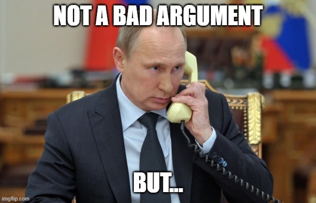 Putin Phone | NOT A BAD ARGUMENT BUT... | image tagged in putin phone | made w/ Imgflip meme maker