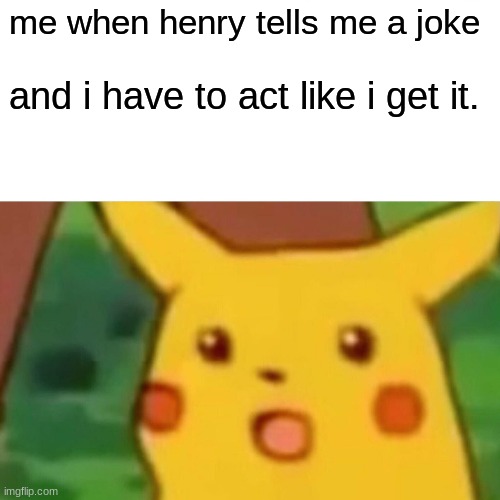 bon | me when henry tells me a joke; and i have to act like i get it. | image tagged in memes,surprised pikachu | made w/ Imgflip meme maker