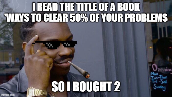Roll Safe Think About It | I READ THE TITLE OF A BOOK 'WAYS TO CLEAR 50% OF YOUR PROBLEMS; SO I BOUGHT 2 | image tagged in memes,roll safe think about it | made w/ Imgflip meme maker