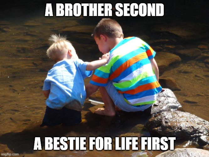 bro besties | A BROTHER SECOND; A BESTIE FOR LIFE FIRST | image tagged in brothers,besties | made w/ Imgflip meme maker