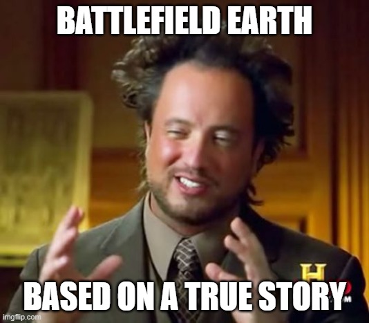 Don't get so Xenuphobic, bros | BATTLEFIELD EARTH; BASED ON A TRUE STORY | image tagged in memes,ancient aliens,scientology,ancient aliens guy,aliens | made w/ Imgflip meme maker