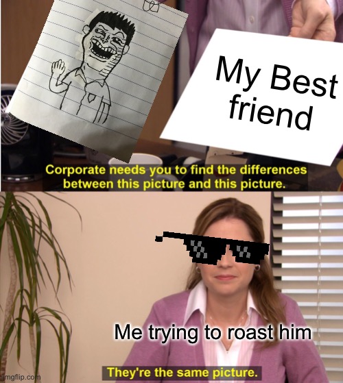 GET NOOBED | My Best friend; Me trying to roast him | image tagged in memes,they're the same picture | made w/ Imgflip meme maker