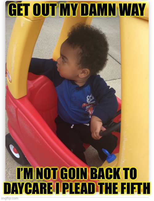 I plead the fifth | GET OUT MY DAMN WAY; I’M NOT GOIN BACK TO DAYCARE I PLEAD THE FIFTH | image tagged in memes,funny memes | made w/ Imgflip meme maker