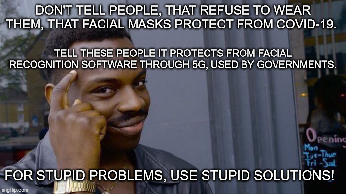 Solutions | DON'T TELL PEOPLE, THAT REFUSE TO WEAR THEM, THAT FACIAL MASKS PROTECT FROM COVID-19. TELL THESE PEOPLE IT PROTECTS FROM FACIAL RECOGNITION SOFTWARE THROUGH 5G, USED BY GOVERNMENTS. FOR STUPID PROBLEMS, USE STUPID SOLUTIONS! | image tagged in memes | made w/ Imgflip meme maker