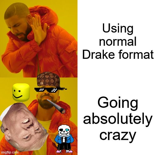 Drake Hotline Bling | Using normal Drake format; Going absolutely crazy | image tagged in memes,drake hotline bling | made w/ Imgflip meme maker