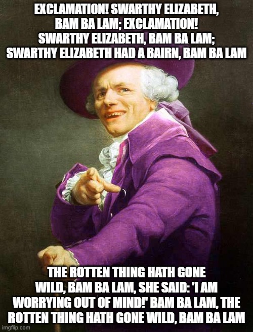Joseph Ducreux On Da Purp | EXCLAMATION! SWARTHY ELIZABETH, BAM BA LAM; EXCLAMATION! SWARTHY ELIZABETH, BAM BA LAM; SWARTHY ELIZABETH HAD A BAIRN, BAM BA LAM; THE ROTTEN THING HATH GONE WILD, BAM BA LAM, SHE SAID: 'I AM WORRYING OUT OF MIND!' BAM BA LAM, THE ROTTEN THING HATH GONE WILD, BAM BA LAM | image tagged in joseph ducreux on da purp,ye olde englishman,joseph ducreux,joseph ducreaux | made w/ Imgflip meme maker