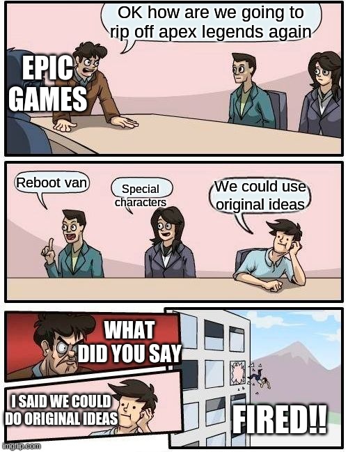 This is true | OK how are we going to rip off apex legends again; EPIC GAMES; Reboot van; We could use original ideas; Special characters; WHAT DID YOU SAY; I SAID WE COULD DO ORIGINAL IDEAS; FIRED!! | image tagged in memes,boardroom meeting suggestion | made w/ Imgflip meme maker