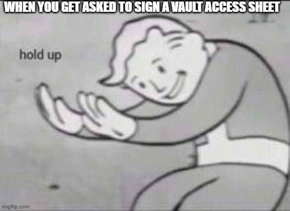 Fallout Hold Up | WHEN YOU GET ASKED TO SIGN A VAULT ACCESS SHEET | image tagged in fallout hold up | made w/ Imgflip meme maker