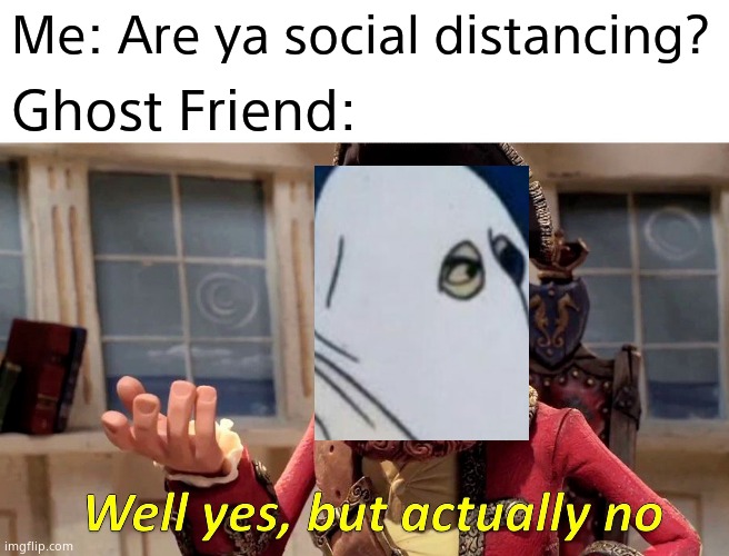 Well Yes, But Actually No | Μe: Are ya social distancing? Ghost Friend: | image tagged in memes,well yes but actually no | made w/ Imgflip meme maker