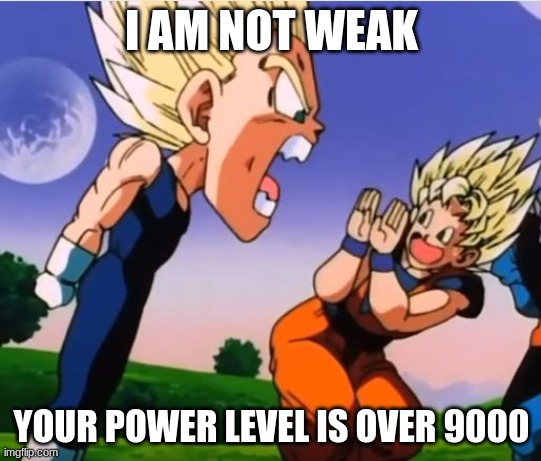 over 9000 again | I AM NOT WEAK; YOUR POWER LEVEL IS OVER 9000 | image tagged in vegeta angry | made w/ Imgflip meme maker