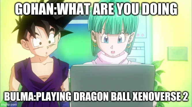 bulma plas games | GOHAN:WHAT ARE YOU DOING; BULMA:PLAYING DRAGON BALL XENOVERSE 2 | image tagged in gohan and bulma | made w/ Imgflip meme maker