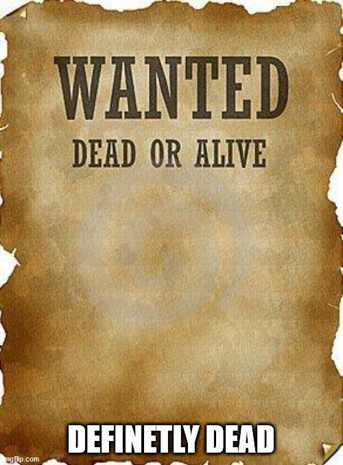 wanted dead or alive | DEFINETLY DEAD | image tagged in wanted dead or alive | made w/ Imgflip meme maker