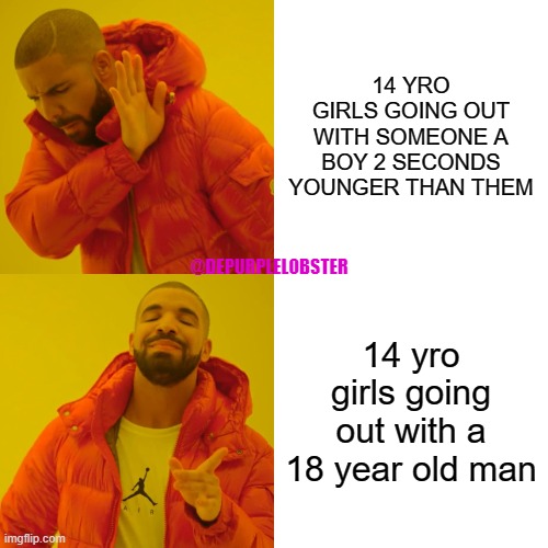 Drake Hotline Bling | 14 YRO GIRLS GOING OUT WITH SOMEONE A BOY 2 SECONDS YOUNGER THAN THEM; @DEPURPLELOBSTER; 14 yro girls going out with a 18 year old man | image tagged in memes,drake hotline bling | made w/ Imgflip meme maker