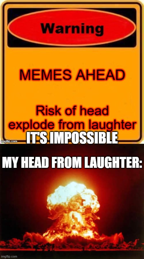 IT'S IMPOSSIBLE; MY HEAD FROM LAUGHTER: | image tagged in memes,nuclear explosion | made w/ Imgflip meme maker
