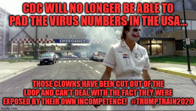 Joker hospital | CDC WILL NO LONGER BE ABLE TO PAD THE VIRUS NUMBERS IN THE USA... THOSE CLOWNS HAVE BEEN CUT OUT OF THE LOOP AND CAN'T DEAL WITH THE FACT THEY WERE EXPOSED BY THEIR OWN INCOMPETENCE!   #TRUMPTRAIN2020 | image tagged in joker hospital | made w/ Imgflip meme maker