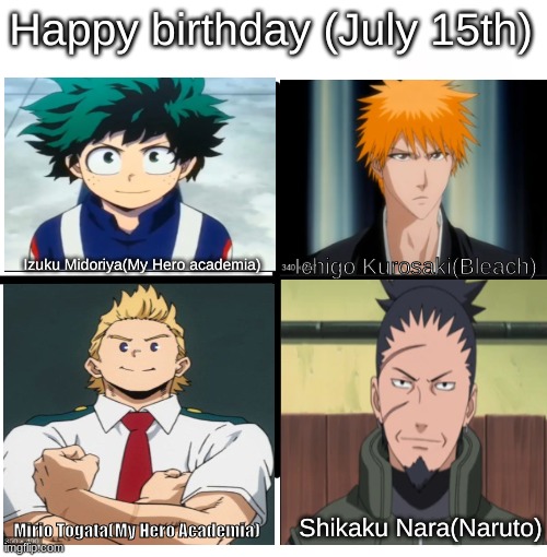 Not really a meme just a happy birthday to these people | Happy birthday (July 15th); Ichigo Kurosaki(Bleach); Izuku Midoriya(My Hero academia); Mirio Togata(My Hero Academia); Shikaku Nara(Naruto) | image tagged in memes,happy birthday | made w/ Imgflip meme maker