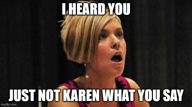 She just doesn't give a crap. | I HEARD YOU; JUST NOT KAREN WHAT YOU SAY | image tagged in karen,dont care,snowflake,anger management,fun | made w/ Imgflip meme maker