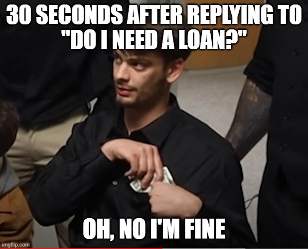 do i need money? | 30 SECONDS AFTER REPLYING TO
"DO I NEED A LOAN?"; OH, NO I'M FINE | image tagged in chandler stealing from his own bank,memes | made w/ Imgflip meme maker