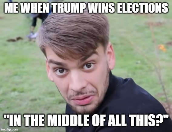 In the middle of all this? | ME WHEN TRUMP WINS ELECTIONS; "IN THE MIDDLE OF ALL THIS?" | image tagged in chandler surprised,memes,trump | made w/ Imgflip meme maker