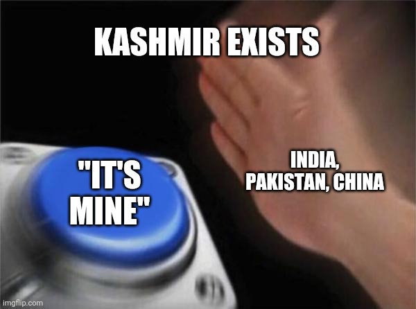Blank Nut Button Meme | KASHMIR EXISTS; INDIA, PAKISTAN, CHINA; "IT'S MINE" | image tagged in memes,blank nut button | made w/ Imgflip meme maker