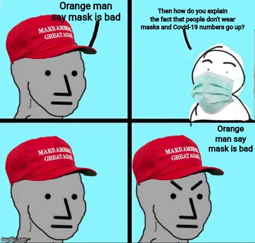 MAGA NPC (AN AN0NYM0US TEMPLATE) | Orange man say mask is bad; Then how do you explain the fact that people don't wear masks and Covid-19 numbers go up? Orange man say mask is bad | image tagged in maga npc | made w/ Imgflip meme maker