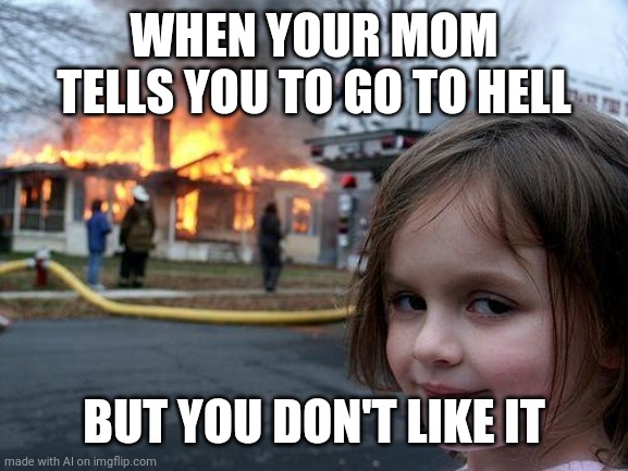 Should have been nicer, mom | WHEN YOUR MOM TELLS YOU TO GO TO HELL; BUT YOU DON'T LIKE IT | image tagged in memes,disaster girl | made w/ Imgflip meme maker