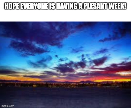 I Finally Found The Perfect Sunrise | HOPE EVERYONE IS HAVING A PLESANT WEEK! | image tagged in photography | made w/ Imgflip meme maker