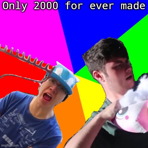 What is the meaning of only 2000 for ever made? | Only 2000 for ever made | image tagged in plainrock124 only 2000 for ever made,behind the meme | made w/ Imgflip meme maker