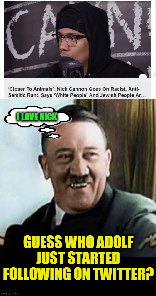 "Waycist" - Noun, a WAAAAY Racist person aka Nick Cannon | I LOVE NICK; GUESS WHO ADOLF JUST STARTED FOLLOWING ON TWITTER? | image tagged in laughing hitler,anti-semite and a racist,hitler | made w/ Imgflip meme maker