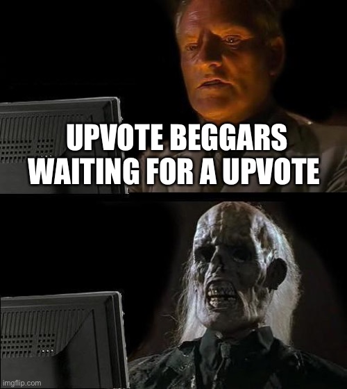 I'll Just Wait Here | UPVOTE BEGGARS WAITING FOR A UPVOTE | image tagged in memes,i'll just wait here | made w/ Imgflip meme maker