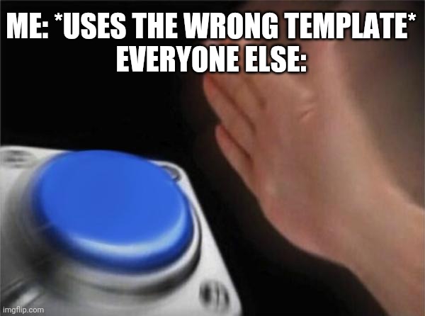 Blank Nut Button | ME: *USES THE WRONG TEMPLATE*
EVERYONE ELSE: | image tagged in memes,blank nut button | made w/ Imgflip meme maker