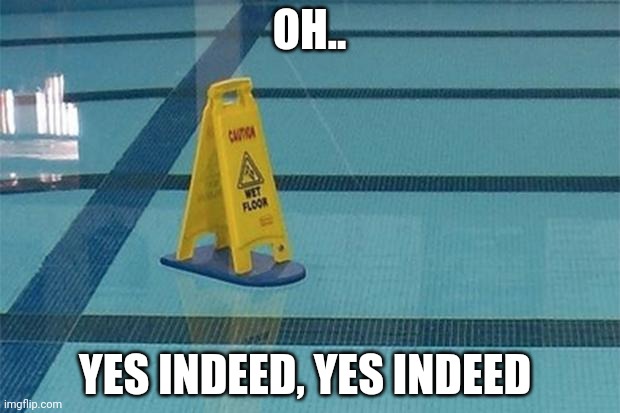 I'm pretty sure this is a swimming pool | OH.. YES INDEED, YES INDEED | image tagged in memes,funny,you had one job,it's a swimming pool,wet floor | made w/ Imgflip meme maker