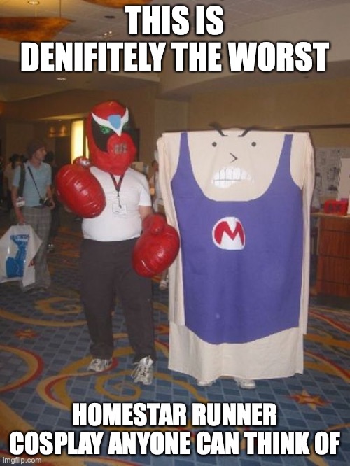 Strong Bad and Strong Mad IRL | THIS IS DENIFITELY THE WORST; HOMESTAR RUNNER COSPLAY ANYONE CAN THINK OF | image tagged in cosplay fail,memes,cosplay,homestar runner,strong bad | made w/ Imgflip meme maker
