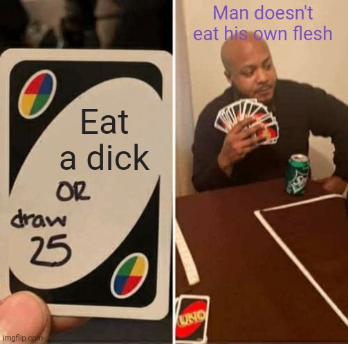 UNO Draw 25 Cards Meme | Man doesn't eat his own flesh; Eat a dick | image tagged in memes,uno draw 25 cards | made w/ Imgflip meme maker