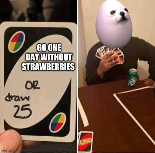 Eggdog Draw 25 | GO ONE DAY WITHOUT STRAWBERRIES | image tagged in eggdog draw 25 | made w/ Imgflip meme maker