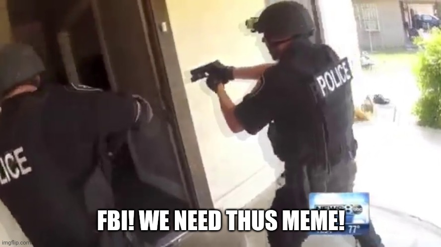 FBI OPEN UP | FBI! WE NEED THUS MEME! | image tagged in fbi open up | made w/ Imgflip meme maker