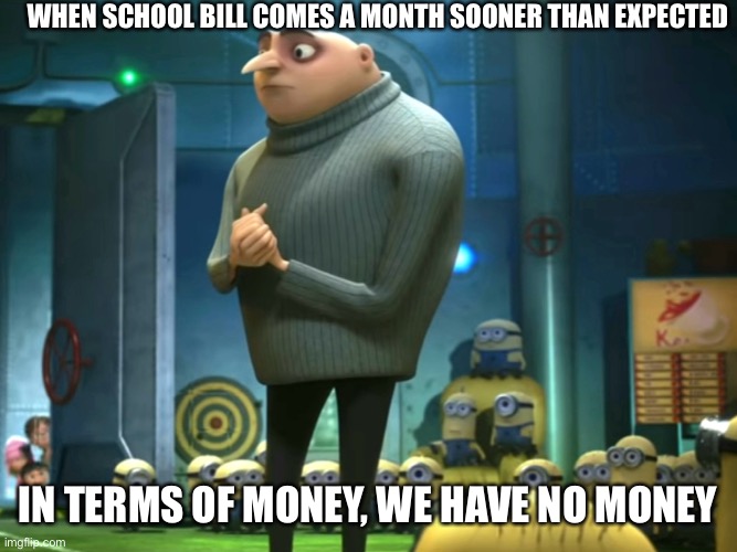 Private School | WHEN SCHOOL BILL COMES A MONTH SOONER THAN EXPECTED; IN TERMS OF MONEY, WE HAVE NO MONEY | image tagged in in terms of money we have no money,private,school | made w/ Imgflip meme maker
